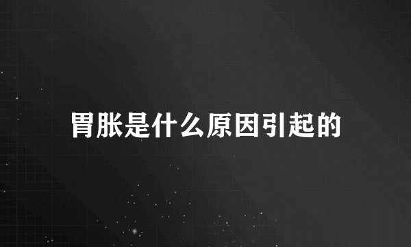 胃胀是什么原因引起的