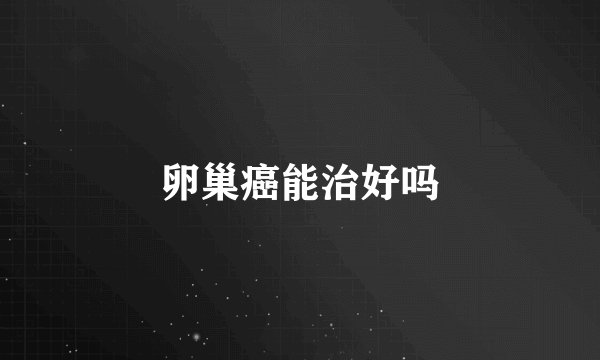 卵巢癌能治好吗