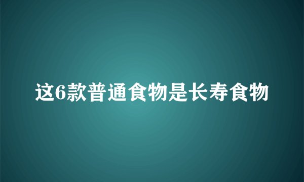 这6款普通食物是长寿食物