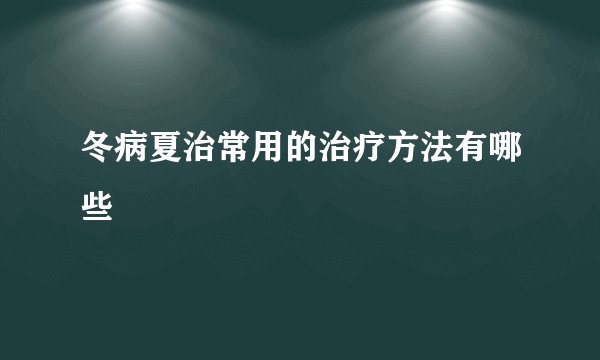冬病夏治常用的治疗方法有哪些
