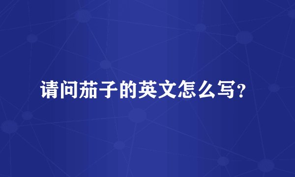 请问茄子的英文怎么写?