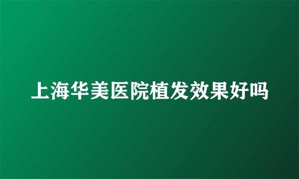 上海华美医院植发效果好吗