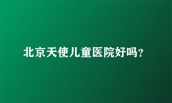 北京天使儿童医院好吗?
