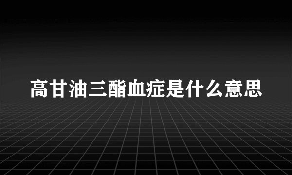 高甘油三酯血症是什么意思