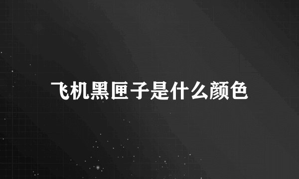 飞机黑匣子是什么颜色