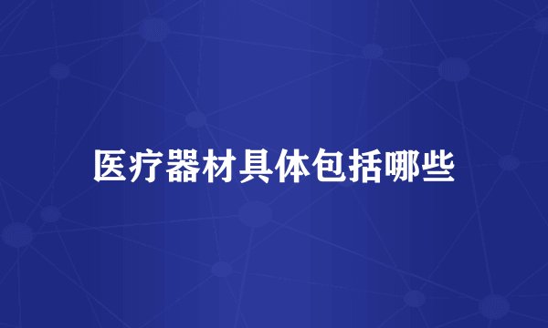 医疗器材具体包括哪些
