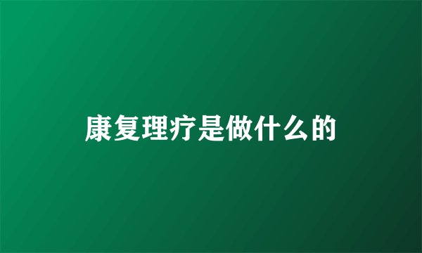 康复理疗是做什么的