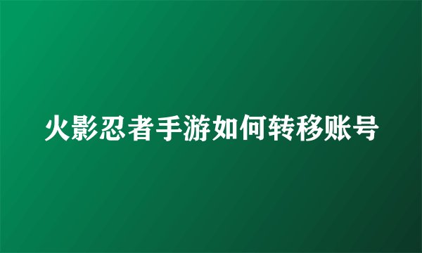 火影忍者手游如何转移账号