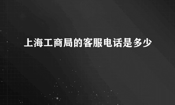 上海工商局的客服电话是多少