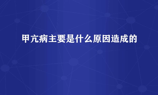 甲亢病主要是什么原因造成的