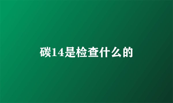 碳14是检查什么的