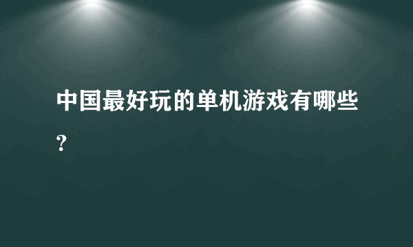 中国最好玩的单机游戏有哪些？