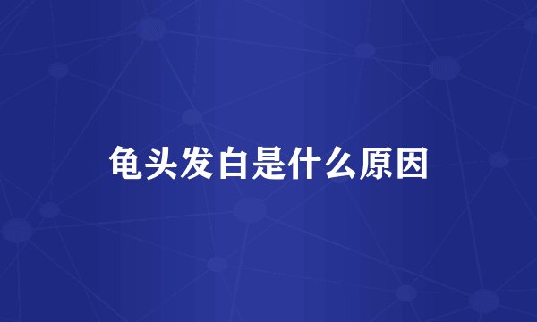 龟头发白是什么原因