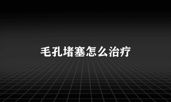 毛孔堵塞怎么治疗