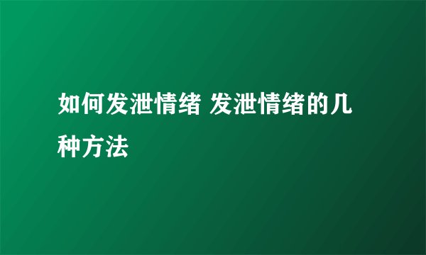 如何发泄情绪 发泄情绪的几种方法