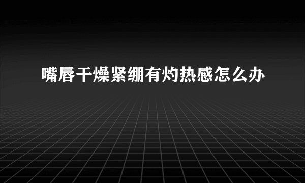 嘴唇干燥紧绷有灼热感怎么办