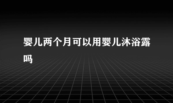 婴儿两个月可以用婴儿沐浴露吗