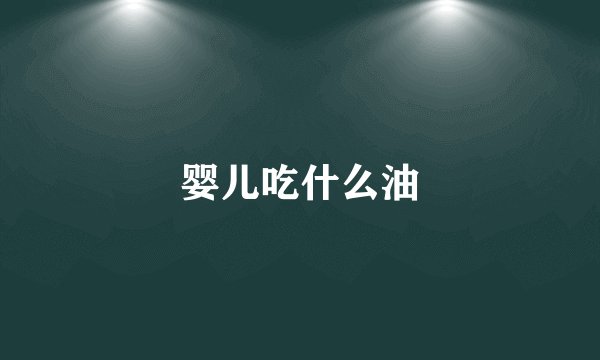 婴儿吃什么油