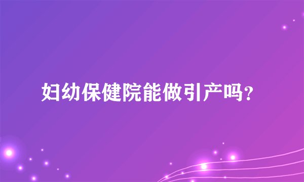 妇幼保健院能做引产吗？
