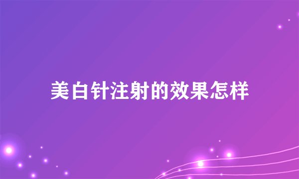 美白针注射的效果怎样