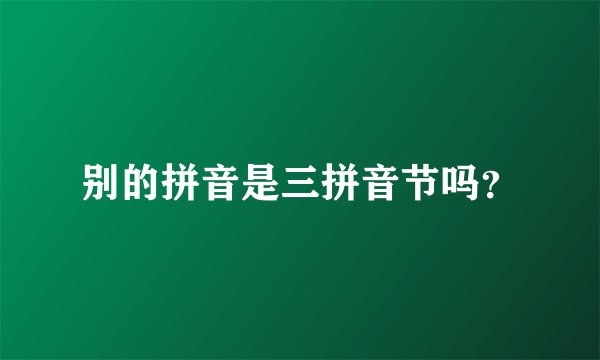 别的拼音是三拼音节吗？