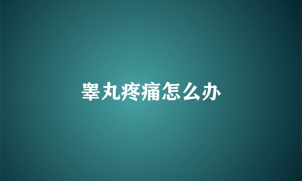 睾丸疼痛怎么办
