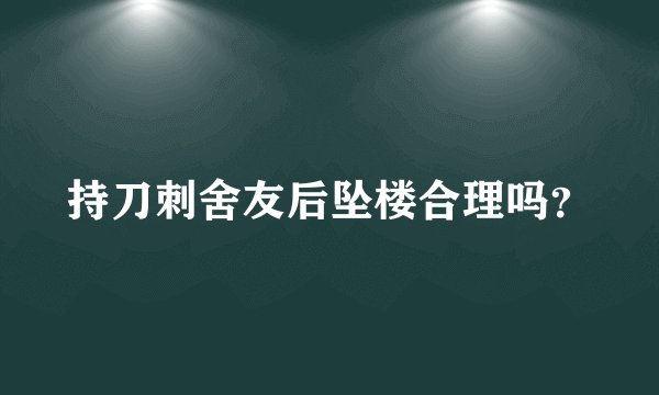 持刀刺舍友后坠楼合理吗？