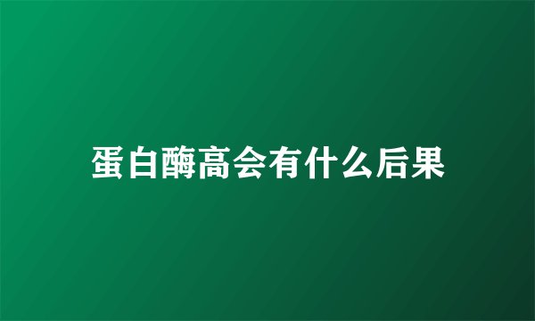 蛋白酶高会有什么后果