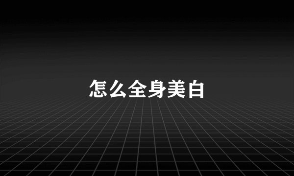 怎么全身美白
