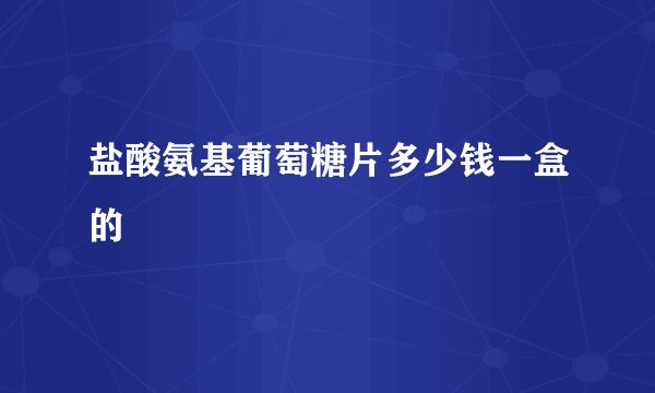 盐酸氨基葡萄糖片多少钱一盒的
