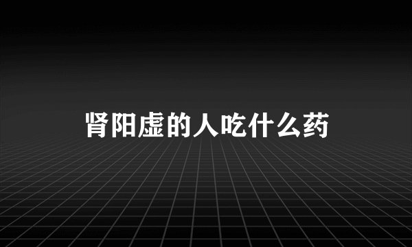 肾阳虚的人吃什么药