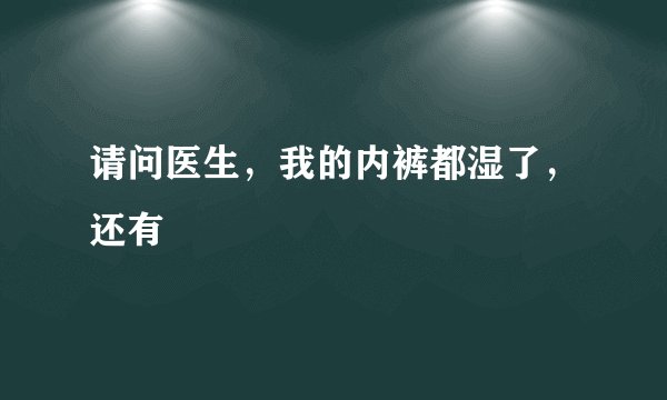 请问医生,我的内裤都湿了,还有