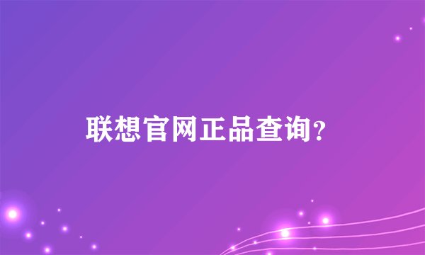 联想官网正品查询？
