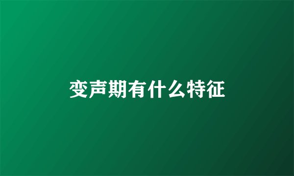变声期有什么特征