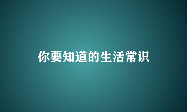 你要知道的生活常识