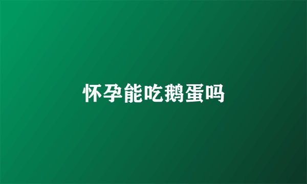 怀孕能吃鹅蛋吗