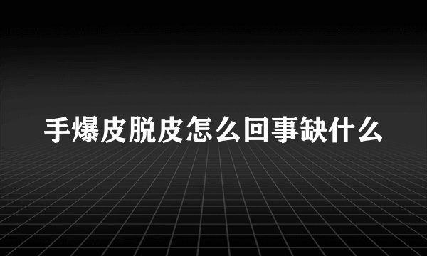 手爆皮脱皮怎么回事缺什么