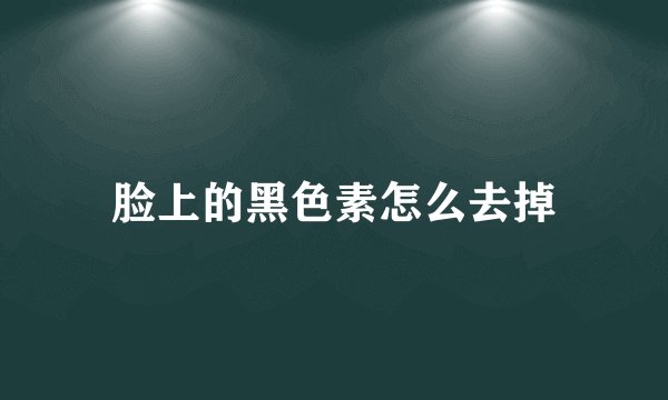 脸上的黑色素怎么去掉
