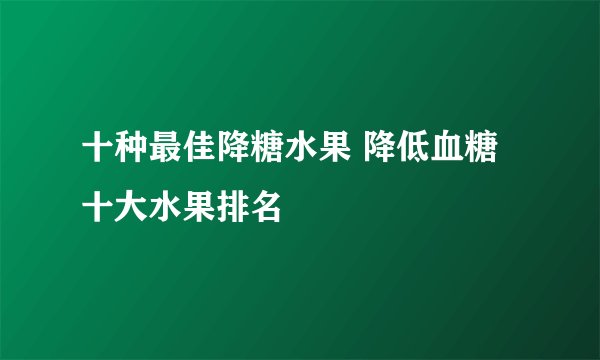 十种最佳降糖水果 降低血糖十大水果排名