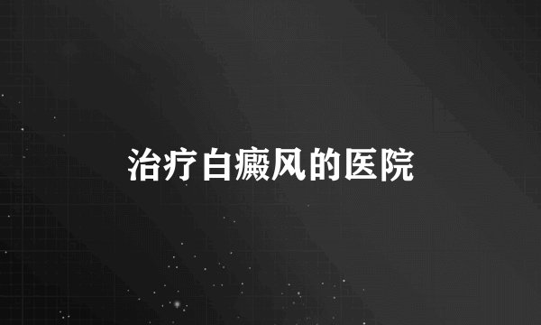 治疗白癜风的医院