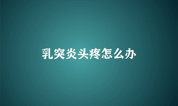 乳突炎头疼怎么办