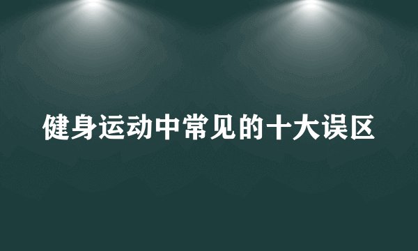健身运动中常见的十大误区