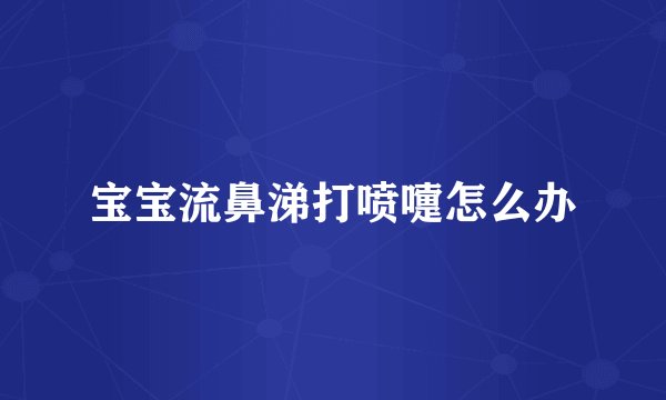 宝宝流鼻涕打喷嚏怎么办