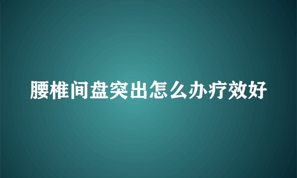 腰椎间盘突出怎么办疗效好