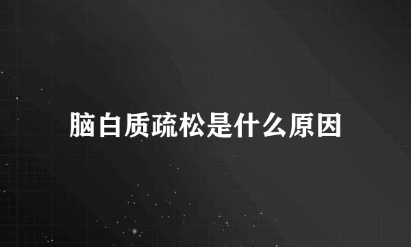 脑白质疏松是什么原因