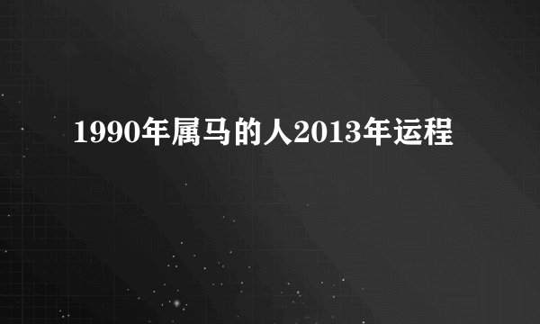 1990年属马的人2013年运程