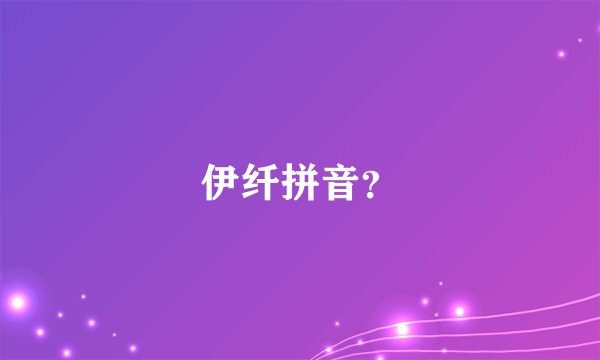 伊纤拼音？