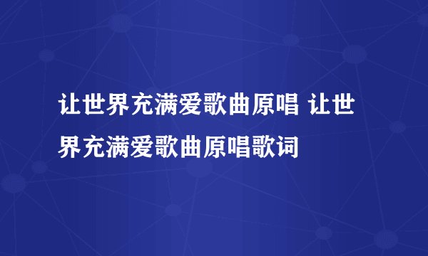 让世界充满爱歌曲原唱 让世界充满爱歌曲原唱歌词