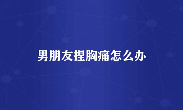 男朋友捏胸痛怎么办