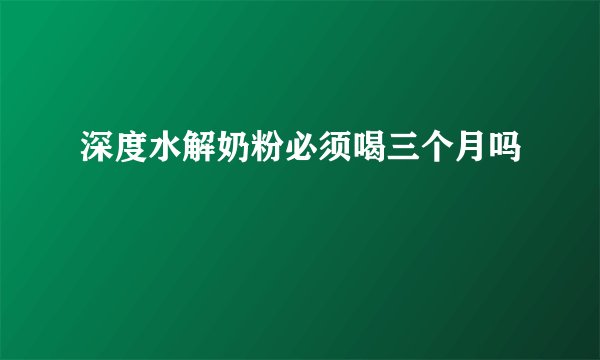 深度水解奶粉必须喝三个月吗